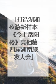 打造湖湘夜游新样本《今上岳阳楼》亮相第四届湖南旅发大会
