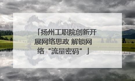 扬州工职院创新开展网络思政 解锁网络“流量密码”