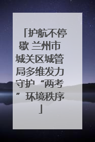 护航不停歇 兰州市城关区城管局多维发力守护“两考”环境秩序
