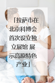 拉萨市在北京科博会首次设立独立展馆 展示高原特色产业