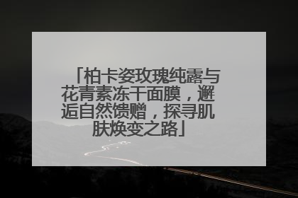 柏卡姿玫瑰纯露与花青素冻干面膜，邂逅自然馈赠，探寻肌肤焕变之路