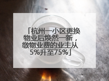 杭州一小区更换物业后焕然一新，缴物业费的业主从5%升至75%