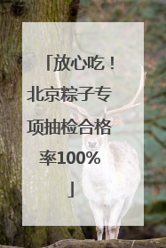 放心吃！北京粽子专项抽检合格率100%