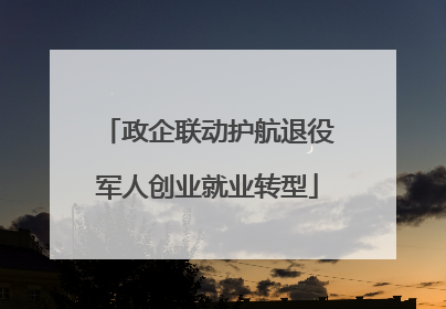 政企联动护航退役军人创业就业转型