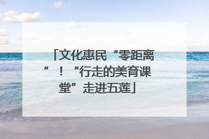 文化惠民“零距离”！“行走的美育课堂”走进五莲
