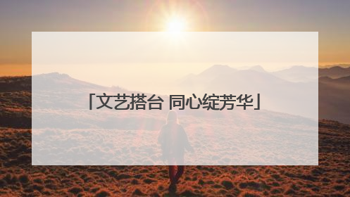 文艺搭台 同心绽芳华
