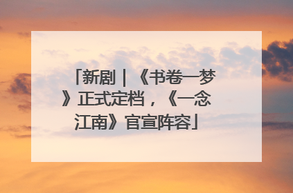 新剧｜《书卷一梦》正式定档，《一念江南》官宣阵容