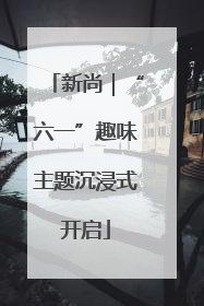 新尚｜“六一”趣味主题沉浸式开启