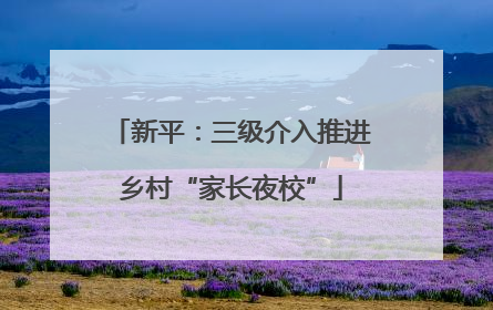 新平：三级介入推进乡村“家长夜校”