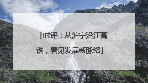 时评：从沪宁沿江高铁，看见发展新脉络