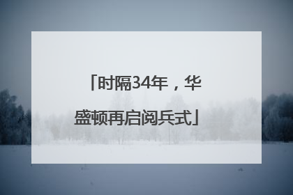 时隔34年，华盛顿再启阅兵式