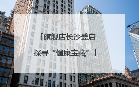 旗舰店长沙盛启 探寻“健康宝藏”