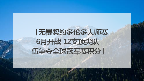 无畏契约多伦多大师赛6月开战 12支顶尖队伍争夺全球冠军赛积分