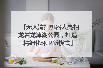 无人清扫机器人亮相龙岩龙津湖公园，打造精细化环卫新模式