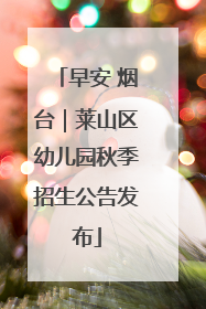 早安 烟台｜莱山区幼儿园秋季招生公告发布
