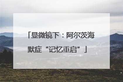 显微镜下：阿尔茨海默症“记忆重启”