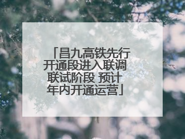 昌九高铁先行开通段进入联调联试阶段 预计年内开通运营