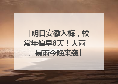 明日安徽入梅，较常年偏早8天！大雨、暴雨今晚来袭