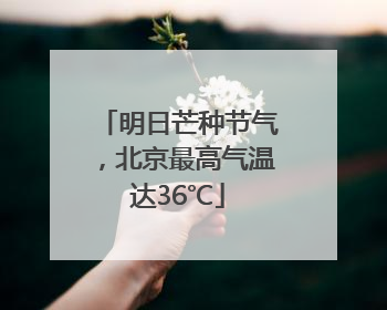明日芒种节气，北京最高气温达36℃