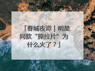 春城夜谭｜明星同款“撕拉片”为什么火了？