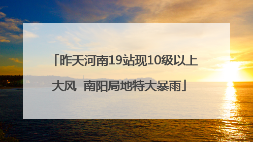 昨天河南19站现10级以上大风  南阳局地特大暴雨