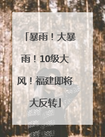 暴雨！大暴雨！10级大风！福建即将大反转