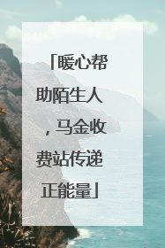 暖心帮助陌生人，马金收费站传递正能量