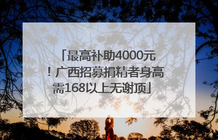 最高补助4000元！广西招募捐精者身高需168以上无谢顶