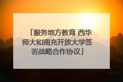 服务地方教育 西华师大和南充开放大学签署战略合作协议