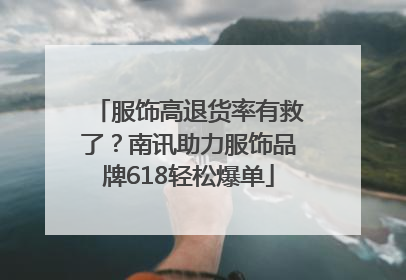服饰高退货率有救了？南讯助力服饰品牌618轻松爆单
