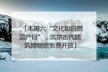 本周六“文化和自然遗产日”，北京古代建筑博物馆免费开放