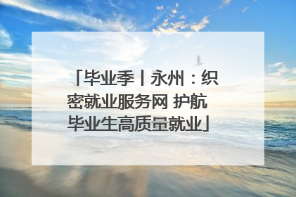 毕业季丨永州：织密就业服务网 护航毕业生高质量就业