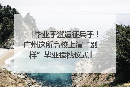 毕业季邂逅征兵季！广州这所高校上演“别样”毕业拨穗仪式