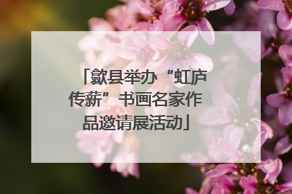 歙县举办“虹庐传薪”书画名家作品邀请展活动