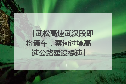 武松高速武汉段即将通车，蔡甸过境高速公路建设提速