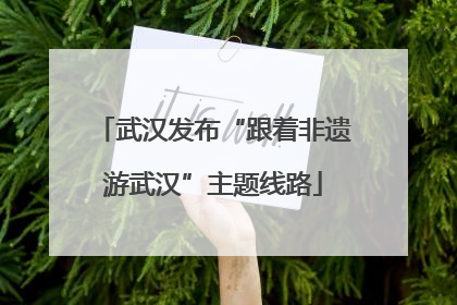 武汉发布“跟着非遗游武汉”主题线路
