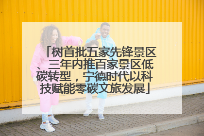 树首批五家先锋景区、三年内推百家景区低碳转型，宁德时代以科技赋能零碳文旅发展