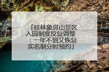 桂林象鼻山景区入园制度反复调整：一年不到又恢复实名制分时预约