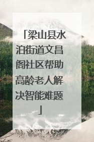 梁山县水泊街道文昌阁社区帮助高龄老人解决智能难题