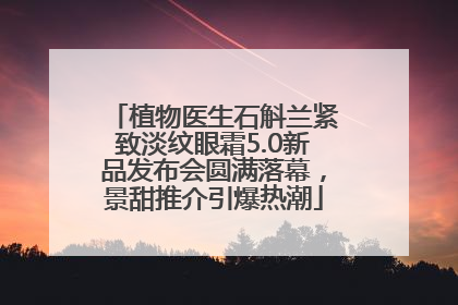 植物医生石斛兰紧致淡纹眼霜5.0新品发布会圆满落幕，景甜推介引爆热潮