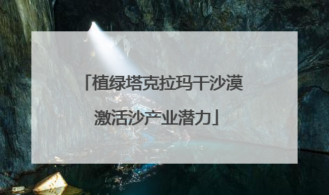 植绿塔克拉玛干沙漠 激活沙产业潜力