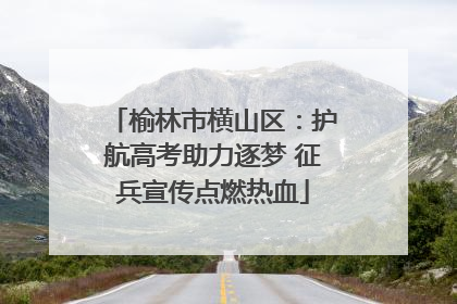 榆林市横山区：护航高考助力逐梦 征兵宣传点燃热血