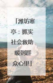 潍坊寒亭：抓实社会救助 暖到群众心里
