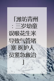 潍坊青州：三岁幼童误吸花生米导致气管堵塞 医护人员紧急救治