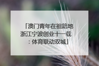 澳门青年在祖籍地浙江宁波创业十一载：体育联动双城