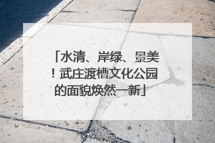 水清、岸绿、景美！武庄渡槽文化公园的面貌焕然一新