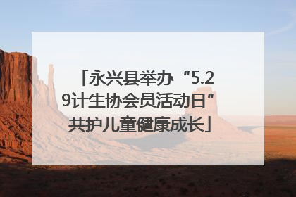 永兴县举办“5.29计生协会员活动日” 共护儿童健康成长