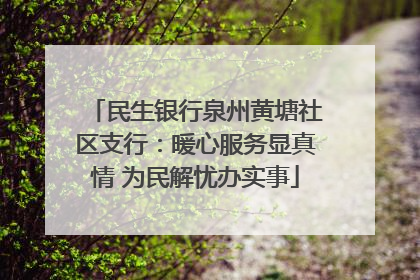 民生银行泉州黄塘社区支行：暖心服务显真情 为民解忧办实事