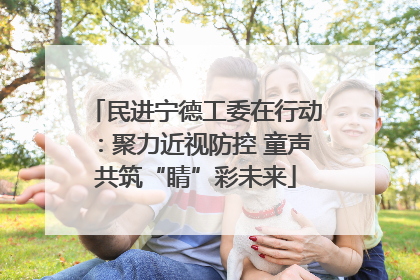 民进宁德工委在行动：聚力近视防控 童声共筑“睛”彩未来