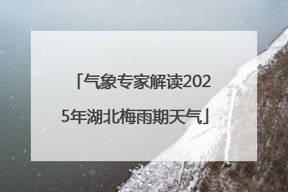 气象专家解读2025年湖北梅雨期天气